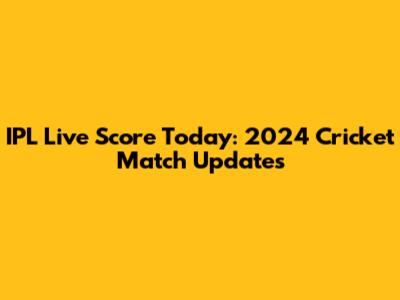 IPL Live Score Today: 2024 Cricket Match Updates