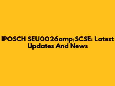 IPOSCH SEU0026amp;SCSE: Latest Updates And News