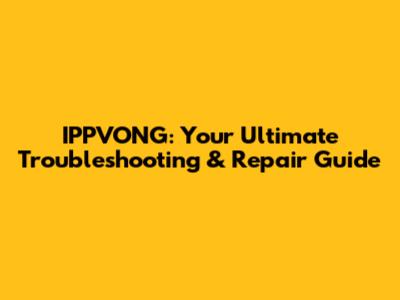 IPPVONG: Your Ultimate Troubleshooting & Repair Guide
