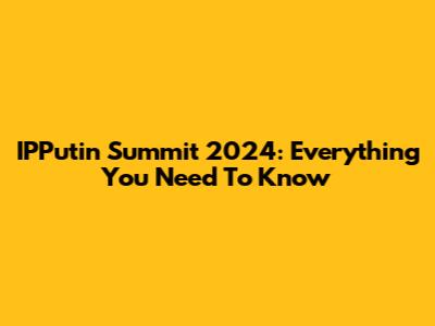 IPPutin Summit 2024: Everything You Need To Know