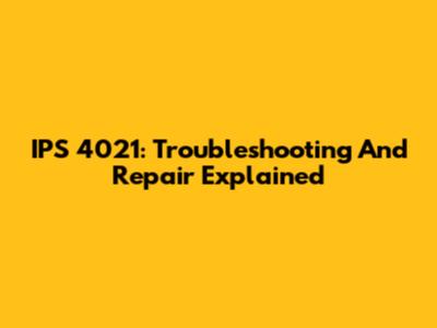IPS 4021: Troubleshooting And Repair Explained