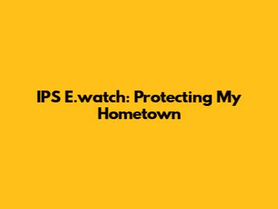 IPS E.watch: Protecting My Hometown