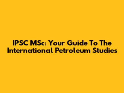 IPSC MSc: Your Guide To The International Petroleum Studies