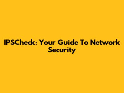IPSCheck: Your Guide To Network Security