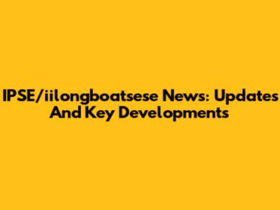 IPSE/iilongboatsese News: Updates And Key Developments