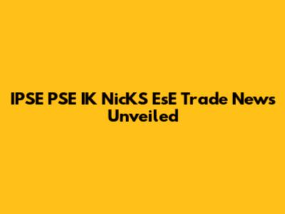 IPSE PSE IK NicKS EsE Trade News Unveiled