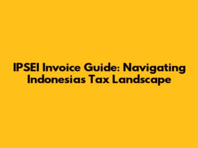 IPSEI Invoice Guide: Navigating Indonesia's Tax Landscape