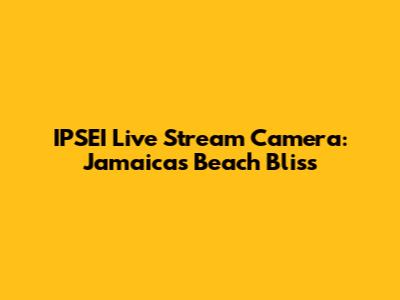 IPSEI Live Stream Camera: Jamaica's Beach Bliss