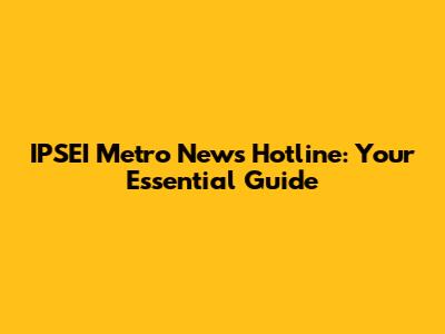 IPSEI Metro News Hotline: Your Essential Guide