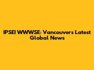IPSEI WWWSE: Vancouver's Latest Global News