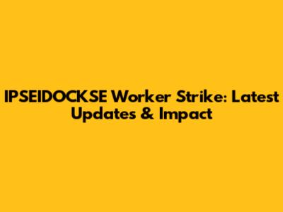IPSEIDOCKSE Worker Strike: Latest Updates & Impact