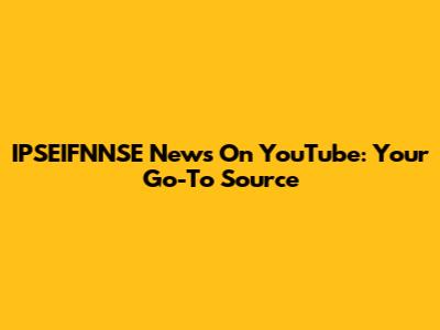 IPSEIFNNSE News On YouTube: Your Go-To Source