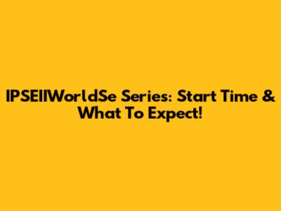 IPSEIIWorldSe Series: Start Time & What To Expect!