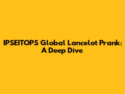 IPSEITOPS Global Lancelot Prank: A Deep Dive
