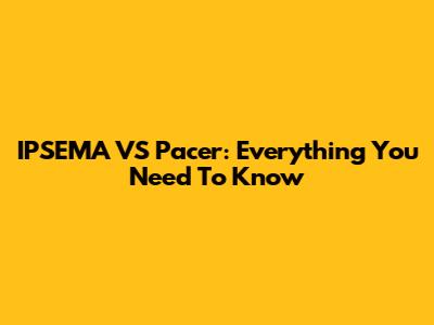 IPSEMA VS Pacer: Everything You Need To Know