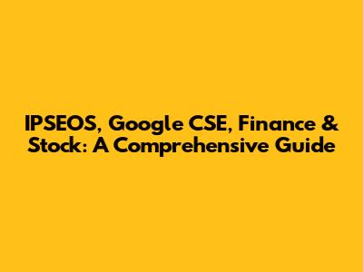 IPSEOS, Google CSE, Finance & Stock: A Comprehensive Guide