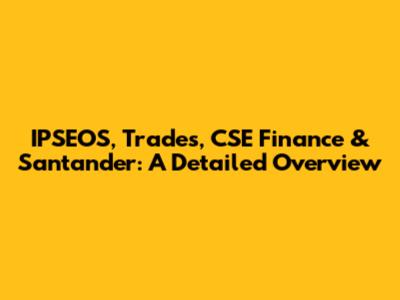 IPSEOS, Trades, CSE Finance & Santander: A Detailed Overview