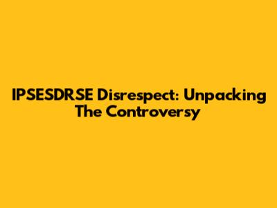 IPSESDRSE Disrespect: Unpacking The Controversy