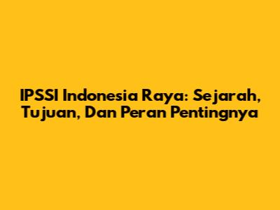 IPSSI Indonesia Raya: Sejarah, Tujuan, Dan Peran Pentingnya