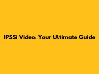 IPSSi Video: Your Ultimate Guide