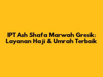 IPT Ash Shafa Marwah Gresik: Layanan Haji & Umrah Terbaik