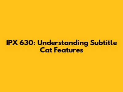 IPX 630: Understanding Subtitle Cat Features