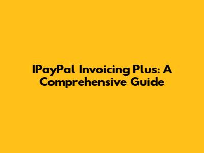 IPayPal Invoicing Plus: A Comprehensive Guide