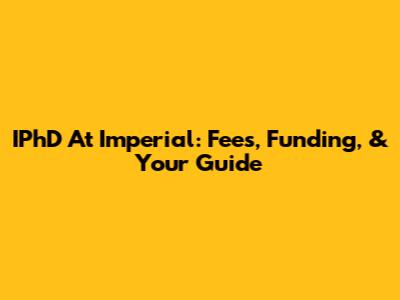 IPhD At Imperial: Fees, Funding, & Your Guide