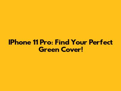 IPhone 11 Pro: Find Your Perfect Green Cover!
