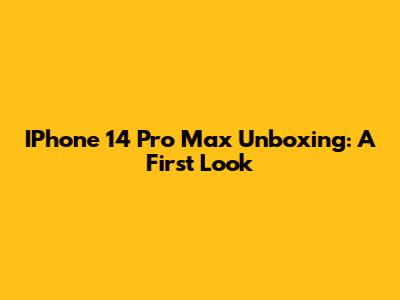 IPhone 14 Pro Max Unboxing: A First Look