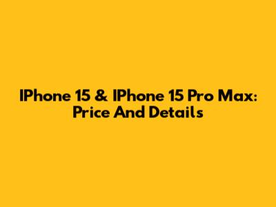 IPhone 15 & IPhone 15 Pro Max: Price And Details