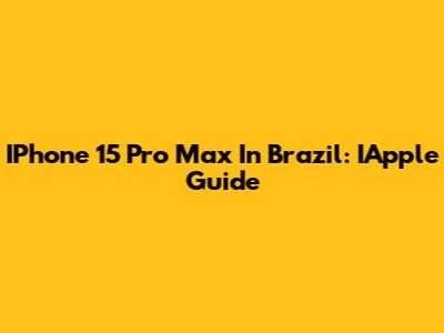 IPhone 15 Pro Max In Brazil: IApple Guide