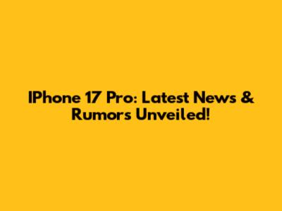 IPhone 17 Pro: Latest News & Rumors Unveiled!