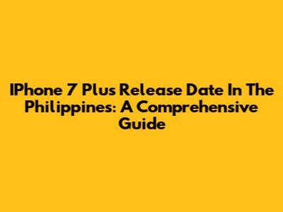 IPhone 7 Plus Release Date In The Philippines: A Comprehensive Guide