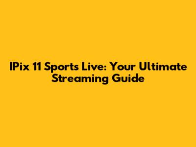 IPix 11 Sports Live: Your Ultimate Streaming Guide