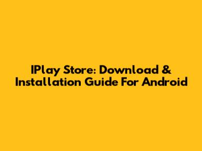 IPlay Store: Download & Installation Guide For Android