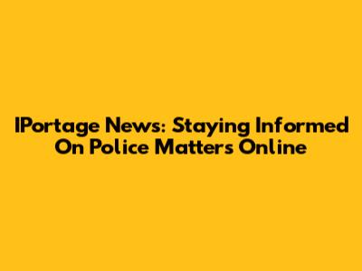 IPortage News: Staying Informed On Police Matters Online