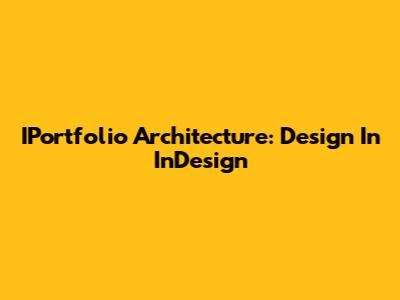 IPortfolio Architecture: Design In InDesign