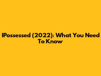 IPossessed (2022): What You Need To Know