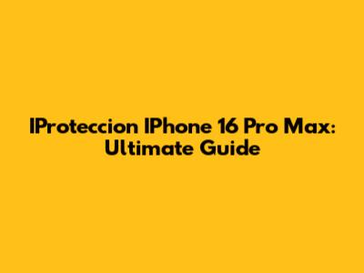 IProteccion IPhone 16 Pro Max: Ultimate Guide