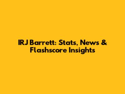 IRJ Barrett: Stats, News & Flashscore Insights