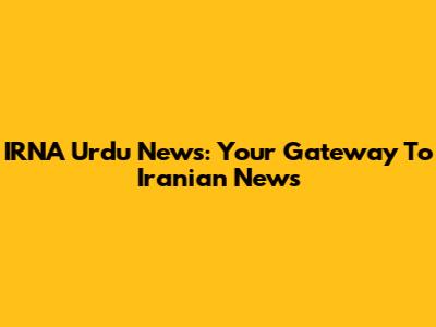 IRNA Urdu News: Your Gateway To Iranian News