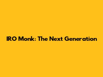 IRO Monk: The Next Generation