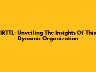 IRTTL: Unveiling The Insights Of This Dynamic Organization