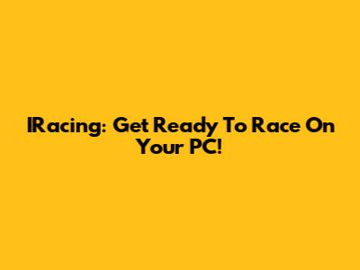 IRacing: Get Ready To Race On Your PC!
