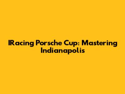 IRacing Porsche Cup: Mastering Indianapolis