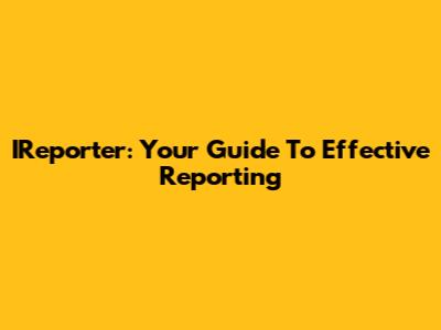 IReporter: Your Guide To Effective Reporting