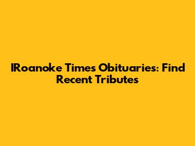 IRoanoke Times Obituaries: Find Recent Tributes