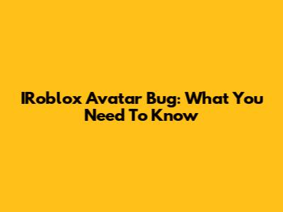 IRoblox Avatar Bug: What You Need To Know
