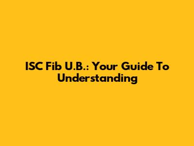 ISC Fib U.B.: Your Guide To Understanding